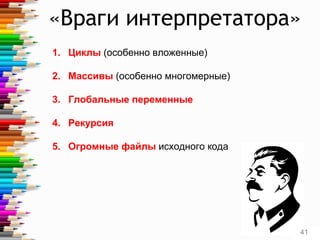 «Враги интерпретатора»
1. Циклы (особенно вложенные)
2. Массивы (особенно многомерные)
3. Глобальные переменные
4. Рекурсия
5. Огромные файлы исходного кода
41
 