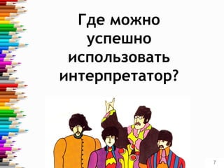 Где можно
успешно
использовать
интерпретатор?
7
 