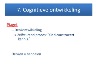 Piaget
– Denkontwikkeling
= Zelfsturend proces: “Kind construeert
kennis.”
Denken = handelen
7. Cognitieve ontwikkeling
 