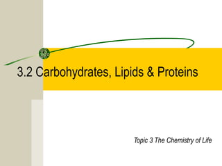 3.2 Carbohydrates, Lipids & Proteins
Topic 3 The Chemistry of Life
 