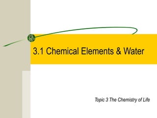 3.1 Chemical Elements & Water
Topic 3 The Chemistry of Life
 