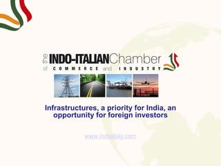 s
Infrastructures, a priority for India, an
opportunity for foreign investors
www.indiaitaly.com
 