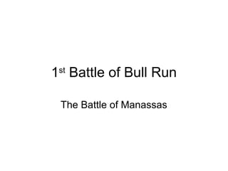 1st
Battle of Bull Run
The Battle of Manassas
 