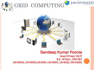 GRID COMPUTING
Sandeep Kumar Poonia
Head Of Dept. CS/IT
B.E., M.Tech., UGC-NET
LM-IAENG, LM-IACSIT,LM-CSTA, LM-AIRCC, LM-SCIEI, AM-UACEE
 