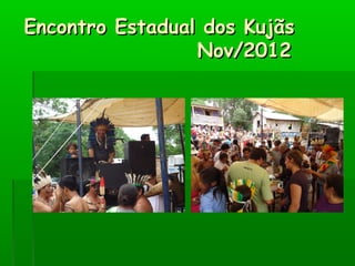 Encontro Estadual dos KujãsEncontro Estadual dos Kujãs
Nov/2012Nov/2012
 