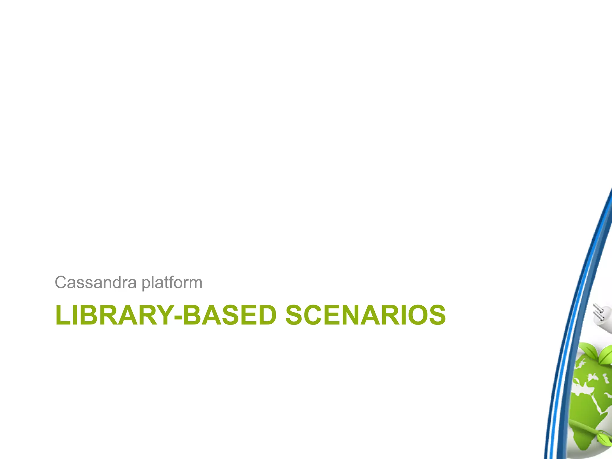 LIBRARY-BASED SCENARIOS
Cassandra platform
 