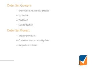 Order Set Content
– Evidence based and best practice
– Up to date
– Workflow!
– Standardization
Order Set Project
– Engage physicians
– Consensus without wasting time
– Support entire team
 