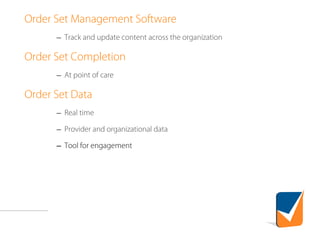 Order Set Management Software
– Track and update content across the organization
Order Set Completion
– At point of care
Order Set Data
– Real time
– Provider and organizational data
– Tool for engagement
 
