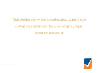 “Standardize that which is routine about patient care
so that the clinician can focus on what is unique
about the individual”
 