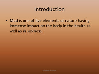 Introduction
• Mud is one of five elements of nature having
immense impact on the body in the health as
well as in sicknes...