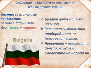Как още назоваваме родината си?
отечество татковина България
Символите на Република България са:
знаме, химн, роза
знаме, ...