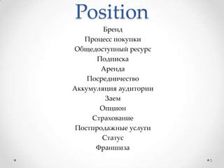 Position
Бренд
Процесс покупки
Общедоступный ресурс
Подписка
Аренда
Посредничество
Аккумуляция аудитории
Заем
Опцион
Страхование
Постпродажные услуги
Статус
Франшиза
5
 