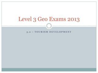 3 . 2 – T O U R I S M D E V E L O P M E N T
Level 3 Geo Exams 2013
 