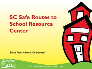 South Carolina Safe Routes to School Resource Center
SC Safe Routes to
School Resource
Center
Doris Ford, Midlands Coordinator
 