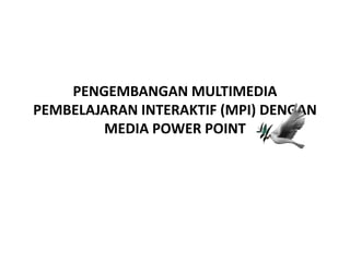 PENGEMBANGAN MULTIMEDIA
PEMBELAJARAN INTERAKTIF (MPI) DENGAN
MEDIA POWER POINT
 