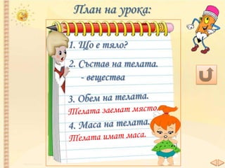 План на урока:
1. Що е тяло?
2. Състав на телата.
- вещества
 