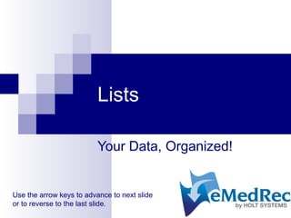 Lists
Your Data, Organized!
Use the arrow keys to advance to next slide
or to reverse to the last slide.
 