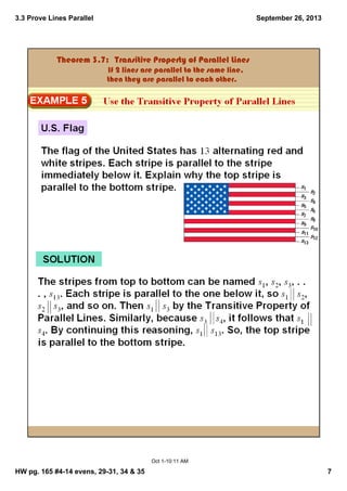 3.3 Prove Lines Parallel
HW pg. 165 #4­14 evens, 29­31, 34 & 35 7
September 26, 2013
Oct 1­10:11 AM
Theorem 3.7:  Transitive Property of Parallel Lines
                        If 2 lines are parallel to the same line, 
                         then they are parallel to each other.
 
