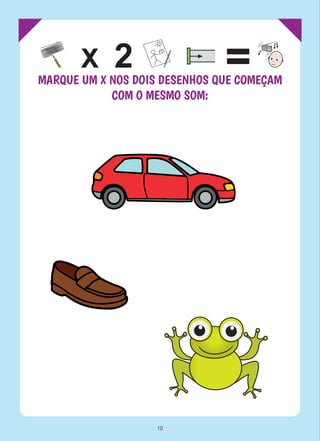 MARQUE UM X NOS DOIS DESENHOS QUE COMEÇAM
COM O MESMO SOM:
10
 