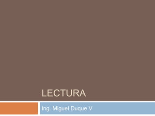 LECTURA
Ing. Miguel Duque V
 