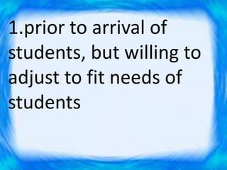 1.prior to arrival of
students, but willing to
adjust to fit needs of
students
 