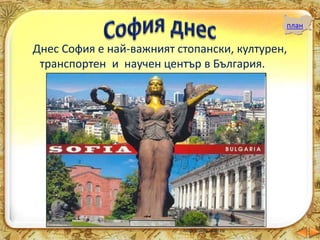 план
Днес София е най-важният стопански, културен,
транспортен и научен център в България.
 