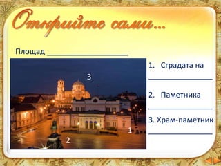 Площад ___________________
1
1. Сградата на
_______________
2
2. Паметника
_______________
3
3. Храм-паметник
_______________
 