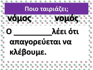Ποιο ταιριάηει;
Ο _________λζει ότι
απαγορεφεται να
κλζβουμε.
 