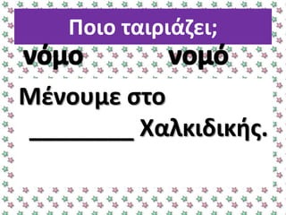 Ποιο ταιριάηει;
Μζνουμε ςτο
________ Χαλκιδικισ.
 