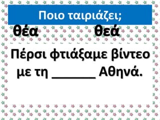 Ποιο ταιριάηει;
Πζρςι φτιάξαμε βίντεο
με τθ ______ Ακθνά.
 