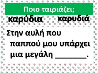 Ποιο ταιριάηει;
΢τθν αυλι που
παπποφ μου υπάρχει
μια μεγάλθ _______.
 