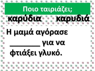 Ποιο ταιριάηει;
Η μαμά αγόραςε
_______ για να
φτιάξει γλυκό.
 