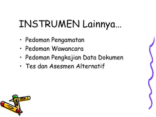 INSTRUMEN Lainnya…
• Pedoman Pengamatan
• Pedoman Wawancara
• Pedoman Pengkajian Data Dokumen
• Tes dan Asesmen Alternatif
 