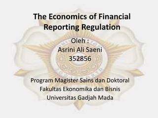 The Economics of Financial
Reporting Regulation
Oleh :
Asrini Ali Saeni
352856
Program Magister Sains dan Doktoral
Fakultas Ekonomika dan Bisnis
Universitas Gadjah Mada
 