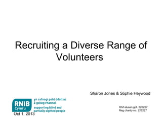 Oct 1, 2013
Rhif elusen gof. 226227
Reg charity no. 226227
Recruiting a Diverse Range of
Volunteers
Sharon Jones & Sophie Heywood
 