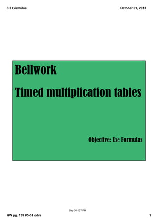 3.3 Formulas
HW pg. 139 #5­31 odds 1
October 01, 2013
Sep 30­1:27 PM
Bellwork
Timed multiplication tables
Objective: Use Formulas
 
