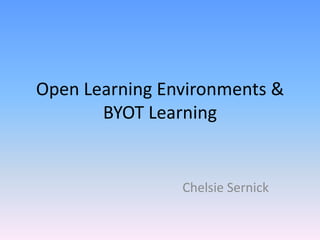 Open Learning Environments &
BYOT Learning
Chelsie Sernick
 