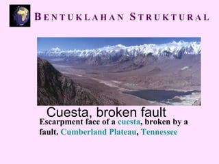 Cuesta, broken fault
Escarpment face of a cuesta, broken by a
fault. Cumberland Plateau, Tennessee
B E N T U K L A H A N S T R U K T U R A L
 