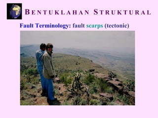 Fault Terminology: fault scarps (tectonic)
B E N T U K L A H A N S T R U K T U R A L
 