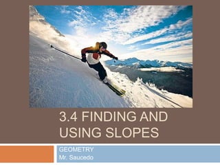 3.4 FINDING AND
USING SLOPES
GEOMETRY
Mr. Saucedo
 