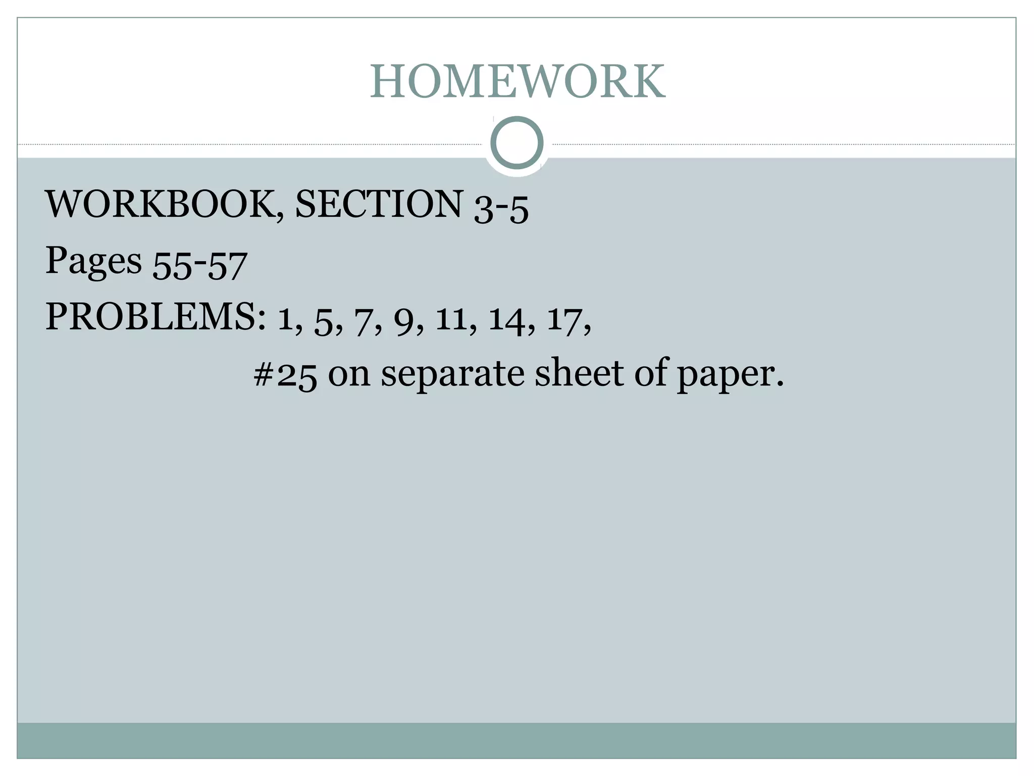 HOMEWORK
WORKBOOK, SECTION 3-5
Pages 55-57
PROBLEMS: 1, 5, 7, 9, 11, 14, 17,
#25 on separate sheet of paper.
 