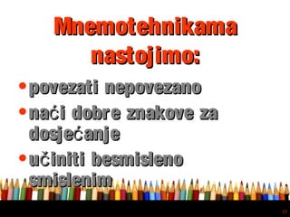 Free powerpoint template: www.brainybetty.com
12
•povezati nepovezanopovezati nepovezano
•na i dobre znakove zaćna i dobre znakove zać
dosje anjećdosje anjeć
•u initi besmislenoču initi besmislenoč
smislenimsmislenim
MnemotehnikamaMnemotehnikama
nastojimo:nastojimo:
 