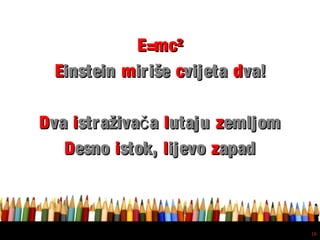 Free powerpoint template: www.brainybetty.com
16
E=mcE=mc²²
EEinsteininstein mmirišeiriše ccvijetavijeta ddva!va!
DDvava iistraživa ačstraživa ač llutajuutaju zzemljomemljom
DDesnoesno iistok,stok, llijevoijevo zzapadapad
 