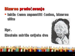 Free powerpoint template: www.brainybetty.com
20
BizarnoBizarno predo avanječpredo avanječ
• lakše emo zapamtiti udnu, bizarnuć člakše emo zapamtiti udnu, bizarnuć č
slikusliku
Npr.Npr.
Einstein miriše cvijeta dvaEinstein miriše cvijeta dva
 
