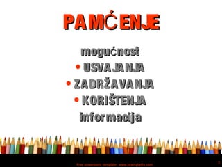 Free powerpoint template: www.brainybetty.com
3
PAM ENJEĆPAM ENJEĆ
mogu nostćmogu nostć
• USVAJANJAUSVAJANJA
• ZADRŽAVANJAZADRŽAVANJA
• KORIŠTENJAKORIŠTENJA
informacijainformacija
 