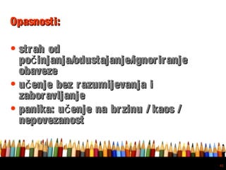 Free powerpoint template: www.brainybetty.com
41
Opasnosti:Opasnosti:
• strah odstrah od
po injanja/odustajanje/ignoriranječpo injanja/odustajanje/ignoriranječ
obavezeobaveze
• u enje bez razumijevanja iču enje bez razumijevanja ič
zaboravljanjezaboravljanje
• panika: u enje na brzinu / kaos /čpanika: u enje na brzinu / kaos /č
nepovezanostnepovezanost
 