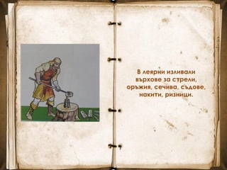 В леярни изливали
върхове за стрели,
оръжия, сечива, съдове,
накити, ризници.
 