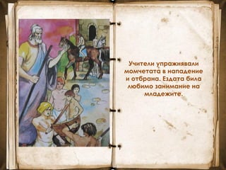 Учители упражнявали
момчетата в нападение
и отбрана. Ездата била
любимо занимание на
младежите.
 