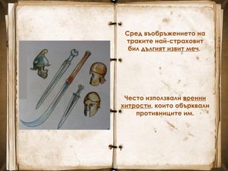 Често използвали военни
хитрости, които обърквали
противниците им.
Сред въобръжението на
траките най-страховит
бил дългият извит меч.
 
