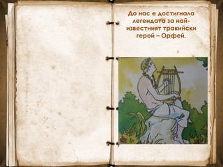 До нас е достигнала
легендата за най-
известният тракийски
герой – Орфей.
 